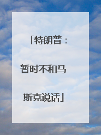特朗普：暂时不和马斯克说话