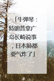 牛弹琴：特朗普拿广岛长崎说事，日本肺都要气炸了