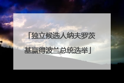 独立候选人纳夫罗茨基赢得波兰总统选举