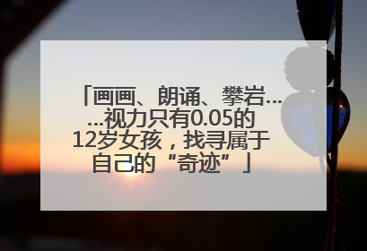 画画、朗诵、攀岩……视力只有0.05的12岁女孩，找寻属于自己的“奇迹”