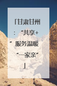甘肃甘州：“共享+”服务温暖“一家亲”