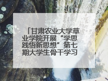 甘肃农业大学草业学院开展“学思践悟新思想”第七期大学生骨干学习班主题实践活动