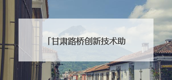 甘肃路桥创新技术助力天陇铁路项目建设