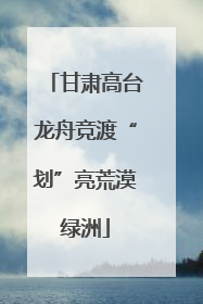 甘肃高台龙舟竞渡“划”亮荒漠绿洲