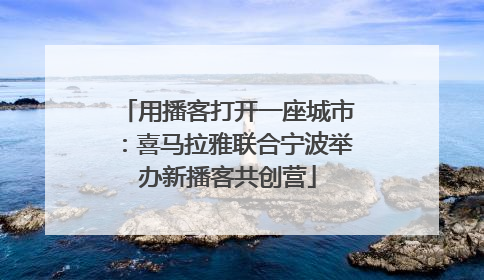 用播客打开一座城市：喜马拉雅联合宁波举办新播客共创营