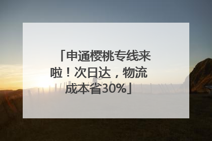 申通樱桃专线来啦！次日达，物流成本省30%