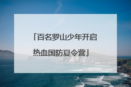 百名罗山少年开启热血国防夏令营