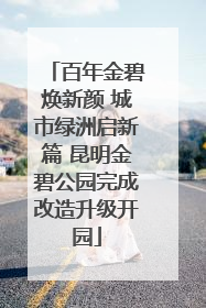 百年金碧焕新颜 城市绿洲启新篇 昆明金碧公园完成改造升级开园