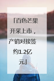 百色芒果开采上市，产销对接签约1.2亿元