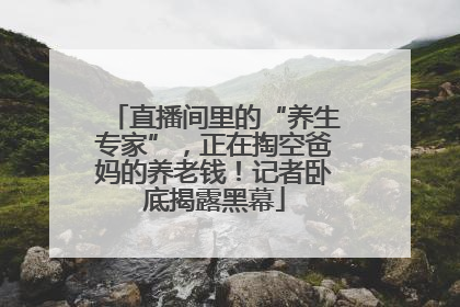 直播间里的“养生专家”，正在掏空爸妈的养老钱！记者卧底揭露黑幕