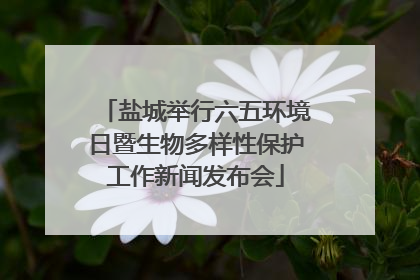 盐城举行六五环境日暨生物多样性保护工作新闻发布会