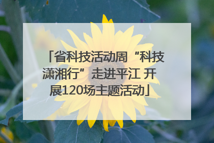 省科技活动周“科技潇湘行”走进平江 开展120场主题活动