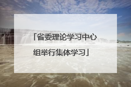 省委理论学习中心组举行集体学习