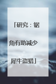 研究：锯角有助减少犀牛盗猎
