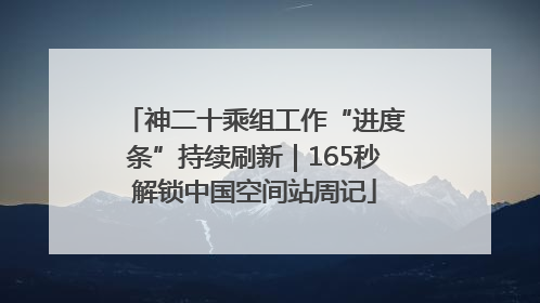 神二十乘组工作“进度条”持续刷新｜165秒解锁中国空间站周记