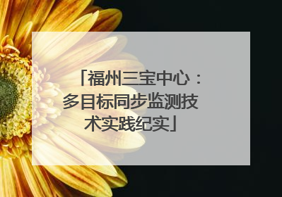 福州三宝中心：多目标同步监测技术实践纪实