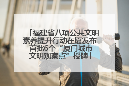 福建省八项公共文明素养提升行动在厦发布 首批6个“厦门城市文明观察点”授牌