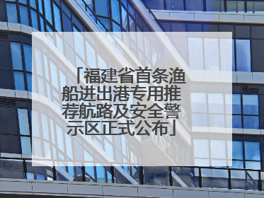 福建省首条渔船进出港专用推荐航路及安全警示区正式公布
