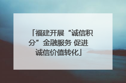 福建开展“诚信积分”金融服务 促进诚信价值转化
