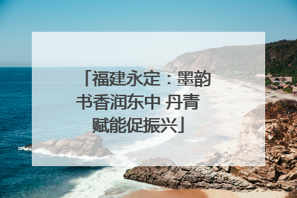 福建永定：墨韵书香润东中 丹青赋能促振兴