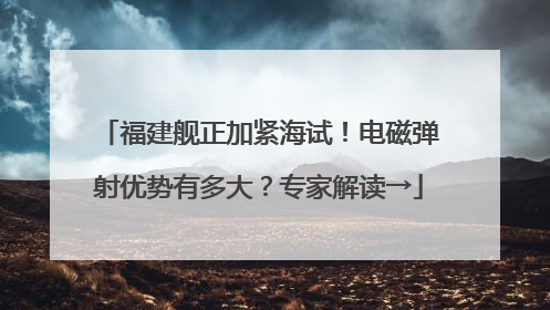 福建舰正加紧海试！电磁弹射优势有多大？专家解读→
