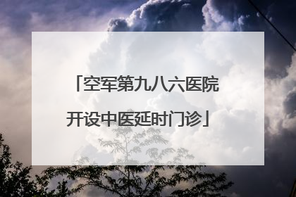 空军第九八六医院开设中医延时门诊