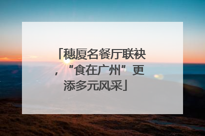 穗厦名餐厅联袂，“食在广州”更添多元风采