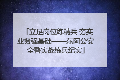 立足岗位练精兵 夯实业务强基础——东阿公安全警实战练兵纪实