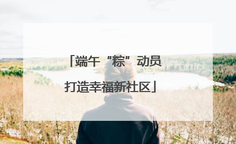 端午“粽”动员 打造幸福新社区