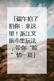 端午拍了拍你：来这里！浙江文旅市集玩法，带你“粽”情一夏