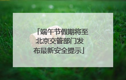 端午节假期将至 北京交管部门发布最新安全提示