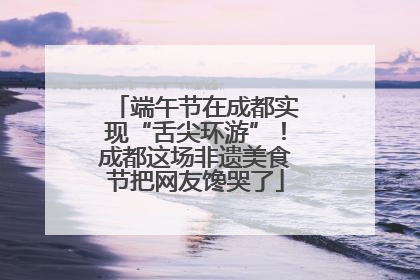端午节在成都实现“舌尖环游”！成都这场非遗美食节把网友馋哭了