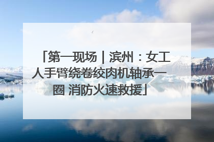 第一现场｜滨州：女工人手臂绕卷绞肉机轴承一圈 消防火速救援