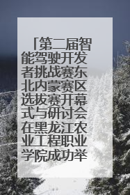 第二届智能驾驶开发者挑战赛东北内蒙赛区选拔赛开幕式与研讨会在黑龙江农业工程职业学院成功举行