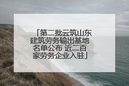 第二批云筑山东建筑劳务输出基地名单公布 近二百家劳务企业入驻