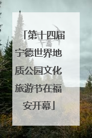 第十四届宁德世界地质公园文化旅游节在福安开幕