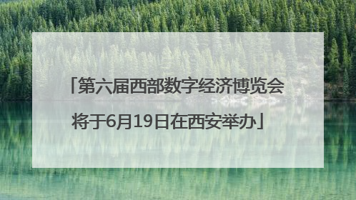 第六届西部数字经济博览会将于6月19日在西安举办