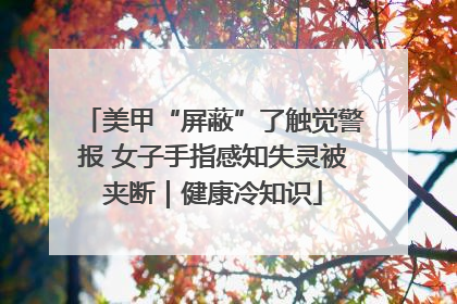美甲“屏蔽”了触觉警报 女子手指感知失灵被夹断｜健康冷知识