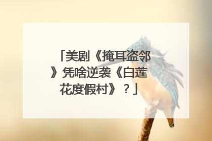 美剧《掩耳盗邻》凭啥逆袭《白莲花度假村》？