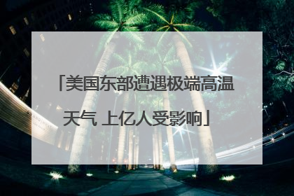 美国东部遭遇极端高温天气 上亿人受影响