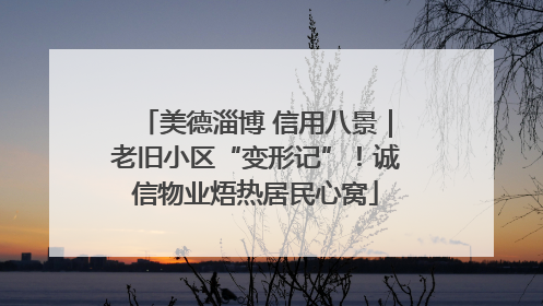 美德淄博 信用八景｜老旧小区“变形记”！诚信物业焐热居民心窝