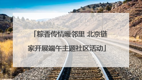 粽香传情暖邻里 北京链家开展端午主题社区活动