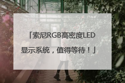 索尼RGB高密度LED显示系统，值得等待！
