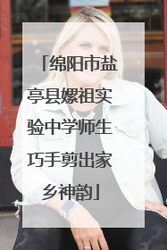 绵阳市盐亭县嫘祖实验中学师生巧手剪出家乡神韵