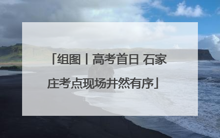组图丨高考首日 石家庄考点现场井然有序