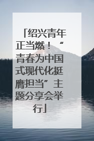 绍兴青年正当燃！“青春为中国式现代化挺膺担当”主题分享会举行