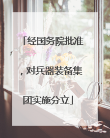 经国务院批准，对兵器装备集团实施分立