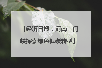 经济日报：河南三门峡探索绿色低碳转型