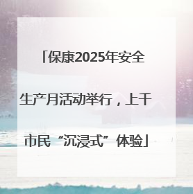 保康2025年安全生产月活动举行，上千市民“沉浸式”体验
