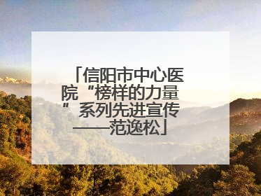 信阳市中心医院“榜样的力量”系列先进宣传——范逸松